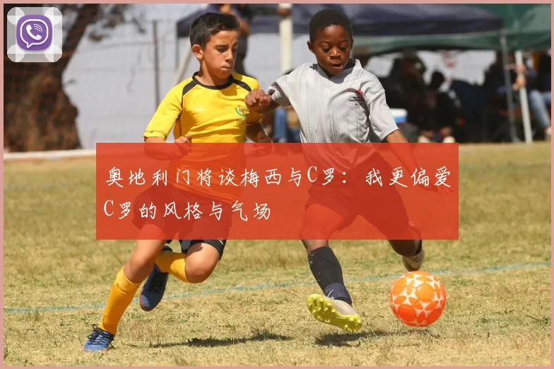 奥地利门将谈梅西与C罗：我更偏爱C罗的风格与气场