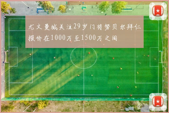 尤文曼城关注29岁门将努贝尔拜仁报价在1000万至1500万之间