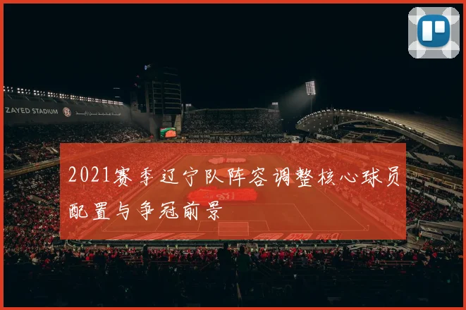 2021赛季辽宁队阵容调整核心球员配置与争冠前景