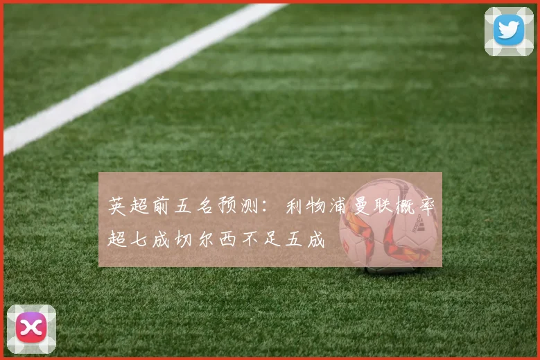 英超前五名预测：利物浦曼联概率超七成切尔西不足五成