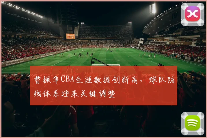 曹振华CBA生涯数据创新高，球队防线体系迎来关键调整