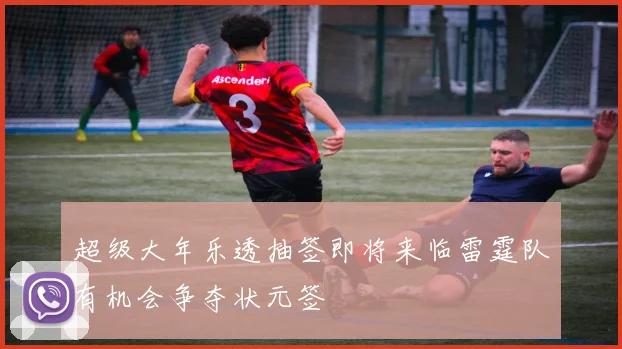 超级大年乐透抽签即将来临雷霆队有机会争夺状元签